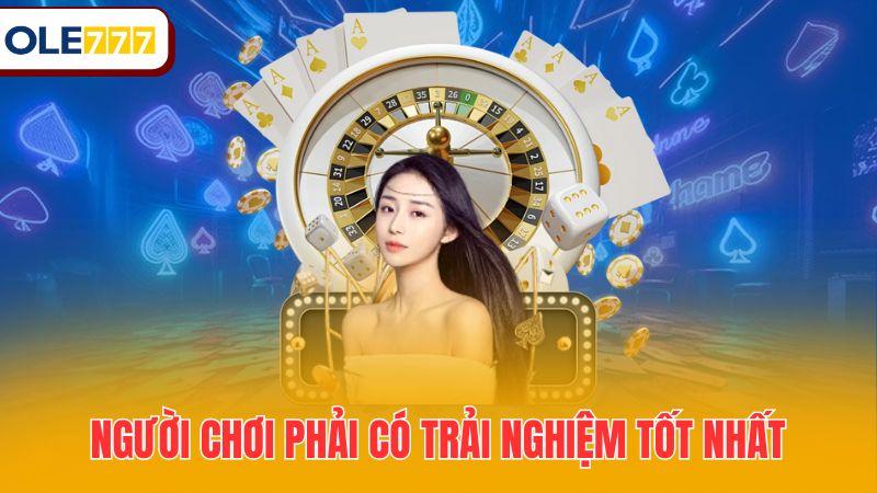 Người chơi phải có trải nghiệm tốt nhất