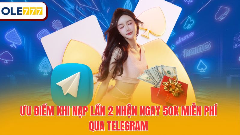 Ưu điểm khi nạp lần 2 nhận ngay 50K miễn phí qua telegram